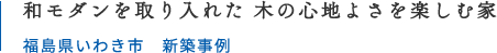 和モダンを取り入れた 木の心地よさを楽しむ家 福島県いわき市 新築事例