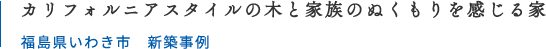 カリフォルニアスタイルの木と家族のぬくもりを感じる家 福島県いわき市 新築事例