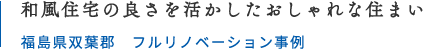和風住宅の良さを活かしたおしゃれな住まい 福島県双葉郡 フルリノベーション事例